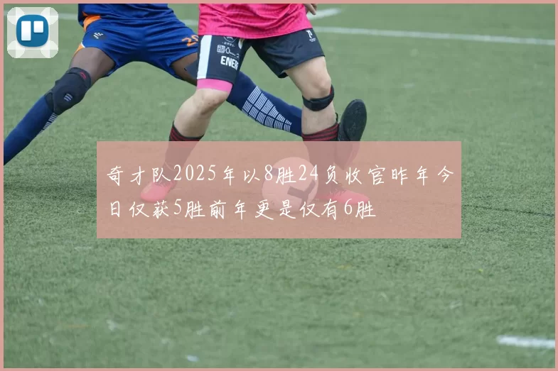奇才队2025年以8胜24负收官昨年今日仅获5胜前年更是仅有6胜