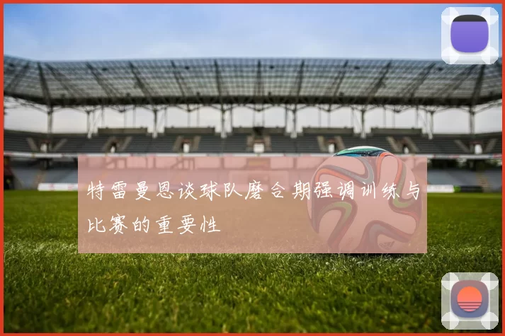 特雷曼恩谈球队磨合期强调训练与比赛的重要性