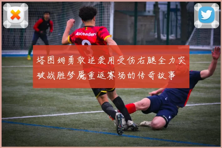 塔图姆勇敢逆袭用受伤右腿全力突破战胜梦魇重返赛场的传奇故事