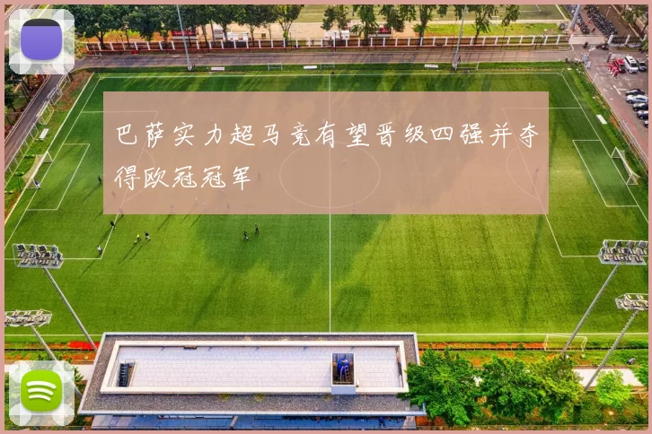 巴萨实力超马竞有望晋级四强并夺得欧冠冠军