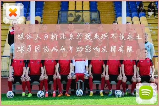 媒体人分析北京外援表现不佳本土球员因伤病和年龄影响发挥有限