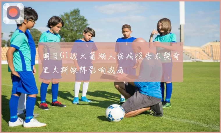 明日G1战火箭湖人伤病报告东契奇里夫斯缺阵影响战局