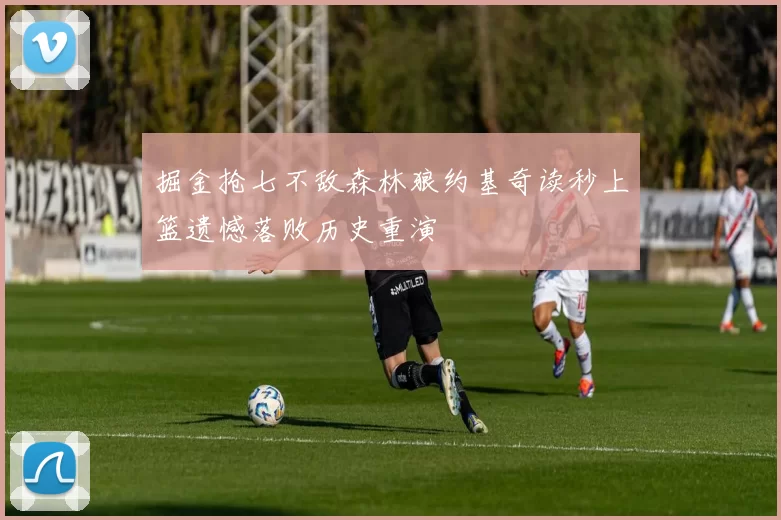 掘金抢七不敌森林狼约基奇读秒上篮遗憾落败历史重演