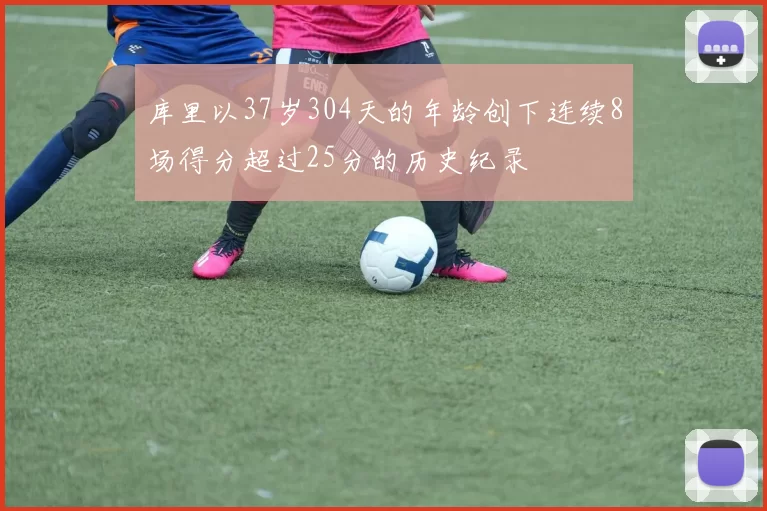 库里以37岁304天的年龄创下连续8场得分超过25分的历史纪录