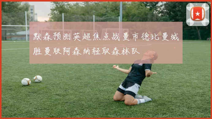 默森预测英超焦点战曼市德比曼城胜曼联阿森纳轻取森林队