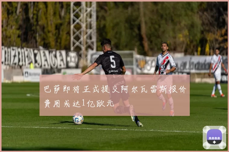 巴萨即将正式提交阿尔瓦雷斯报价费用或达1亿欧元